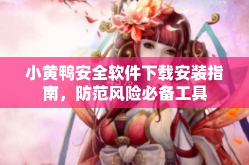 小黄鸭安全软件下载安装指南，防范风险必备工具