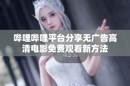 哔哩哔哩平台分享无广告高清电影免费观看新方法