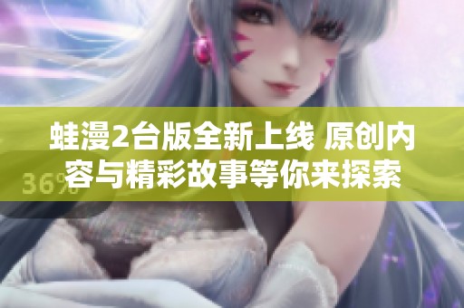 蛙漫2台版全新上线 原创内容与精彩故事等你来探索
