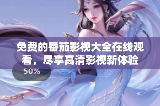 免费的番茄影视大全在线观看，尽享高清影视新体验