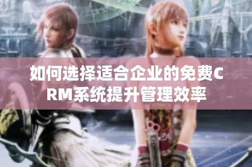 如何选择适合企业的免费CRM系统提升管理效率