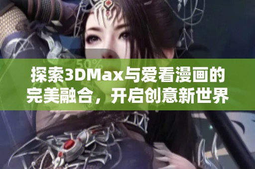 探索3DMax与爱看漫画的完美融合，开启创意新世界