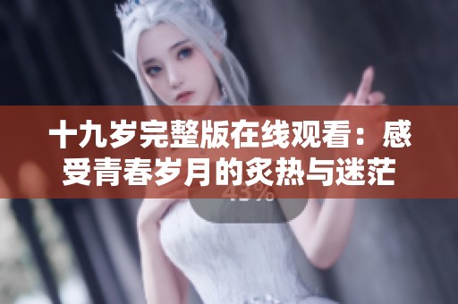 十九岁完整版在线观看：感受青春岁月的炙热与迷茫