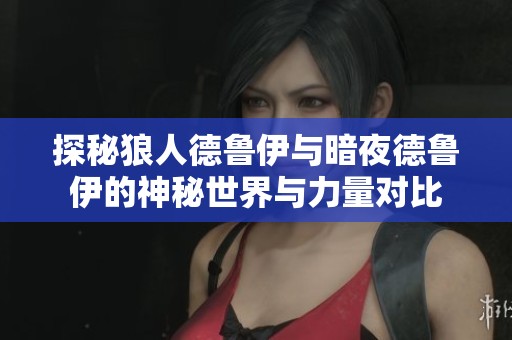 探秘狼人德鲁伊与暗夜德鲁伊的神秘世界与力量对比