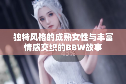独特风格的成熟女性与丰富情感交织的BBW故事