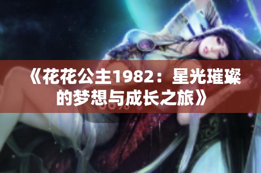 《花花公主1982：星光璀璨的梦想与成长之旅》