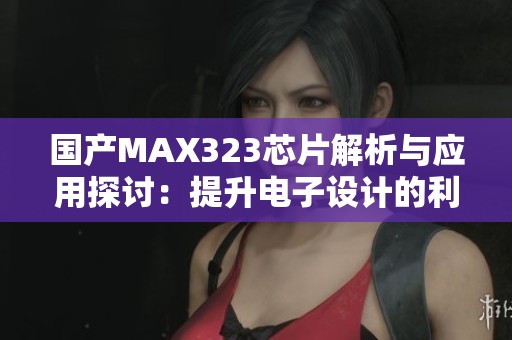 国产MAX323芯片解析与应用探讨：提升电子设计的利器