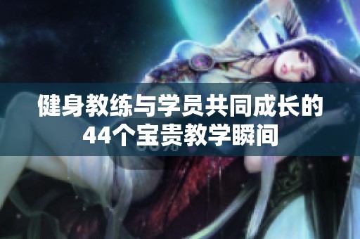 健身教练与学员共同成长的44个宝贵教学瞬间