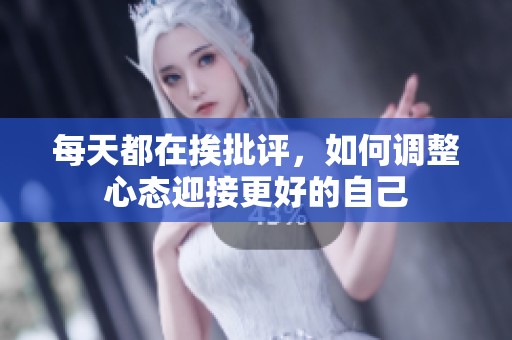 每天都在挨批评，如何调整心态迎接更好的自己