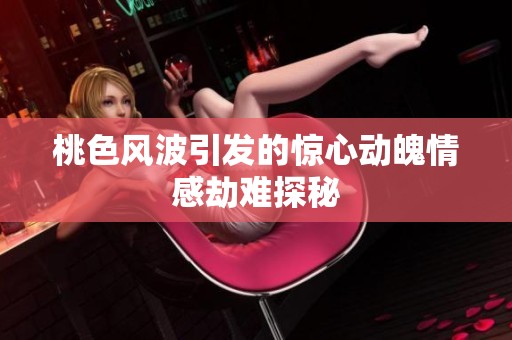 桃色风波引发的惊心动魄情感劫难探秘