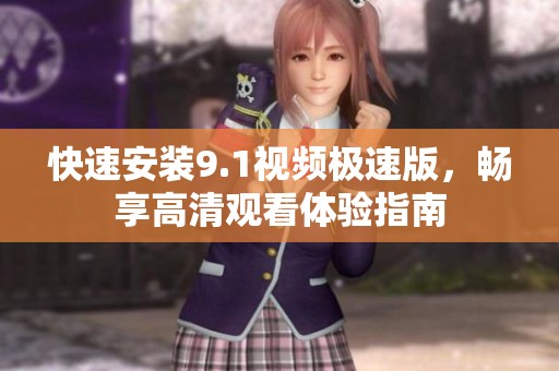 快速安装9.1视频极速版，畅享高清观看体验指南