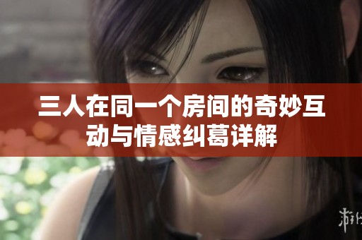 三人在同一个房间的奇妙互动与情感纠葛详解