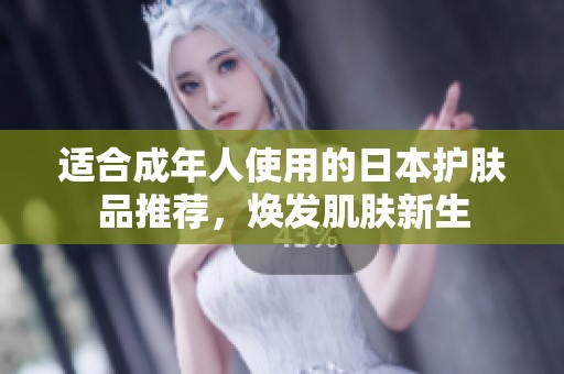 适合成年人使用的日本护肤品推荐，焕发肌肤新生