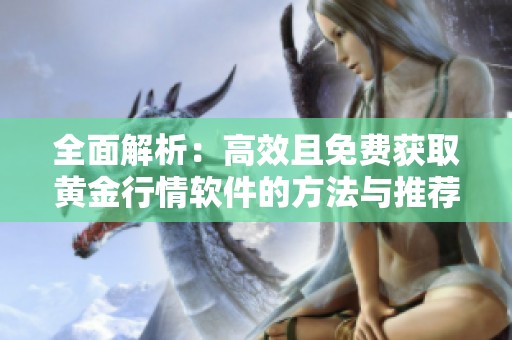 全面解析：高效且免费获取黄金行情软件的方法与推荐