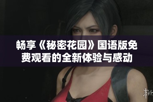 畅享《秘密花园》国语版免费观看的全新体验与感动