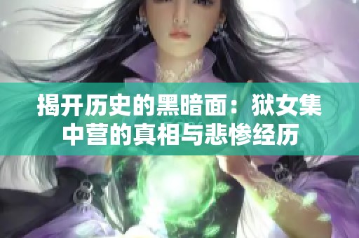 揭开历史的黑暗面：狱女集中营的真相与悲惨经历