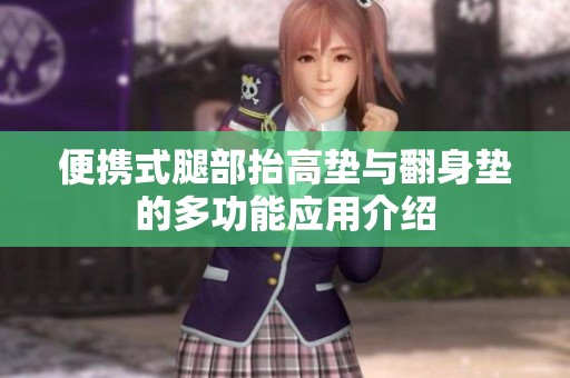 便携式腿部抬高垫与翻身垫的多功能应用介绍