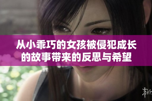 从小乖巧的女孩被侵犯成长的故事带来的反思与希望