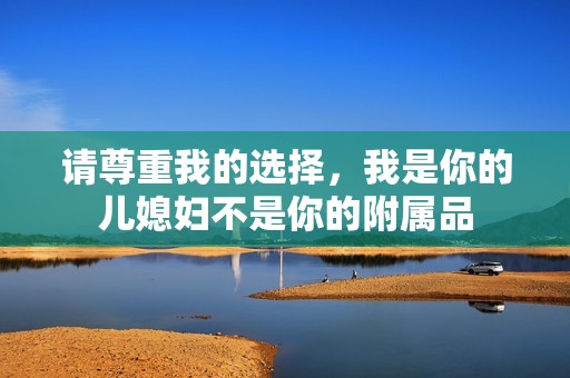 请尊重我的选择，我是你的儿媳妇不是你的附属品