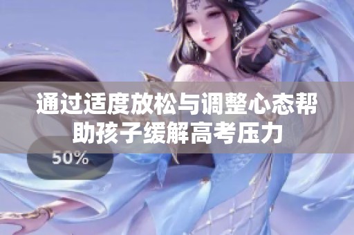 通过适度放松与调整心态帮助孩子缓解高考压力