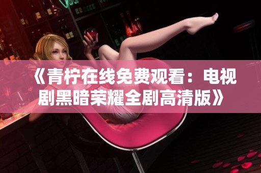《青柠在线免费观看：电视剧黑暗荣耀全剧高清版》