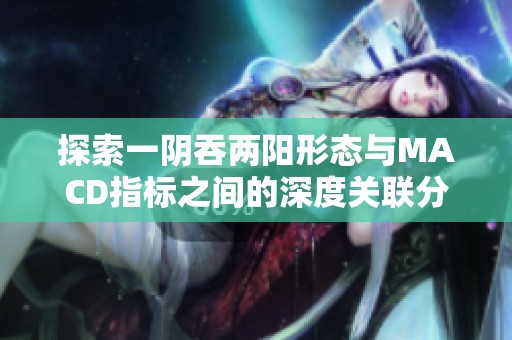 探索一阴吞两阳形态与MACD指标之间的深度关联分析