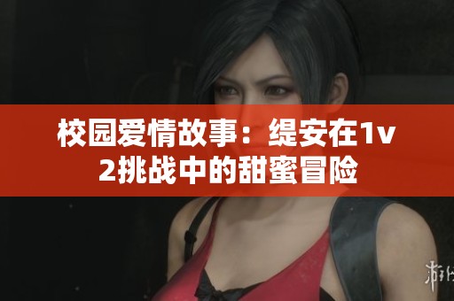 校园爱情故事：缇安在1v2挑战中的甜蜜冒险