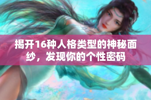 揭开16种人格类型的神秘面纱，发现你的个性密码