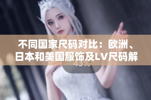 不同国家尺码对比：欧洲、日本和美国服饰及LV尺码解析