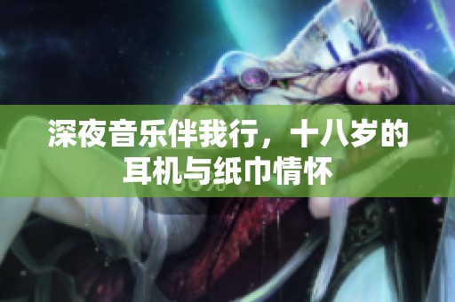 深夜音乐伴我行，十八岁的耳机与纸巾情怀