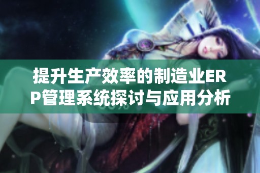 提升生产效率的制造业ERP管理系统探讨与应用分析