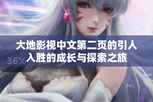 大地影视中文第二页的引人入胜的成长与探索之旅