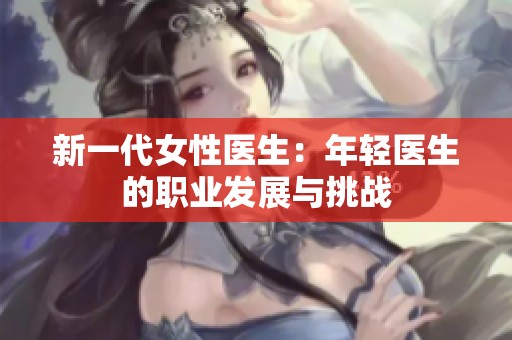 新一代女性医生：年轻医生的职业发展与挑战