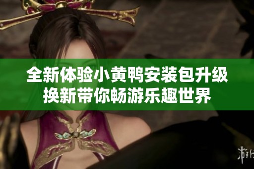 全新体验小黄鸭安装包升级换新带你畅游乐趣世界