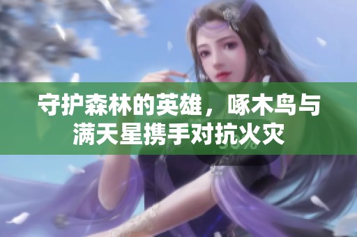 守护森林的英雄，啄木鸟与满天星携手对抗火灾