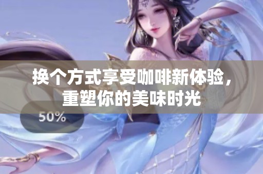 换个方式享受咖啡新体验，重塑你的美味时光