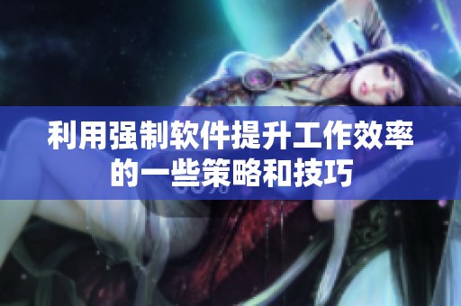 利用强制软件提升工作效率的一些策略和技巧