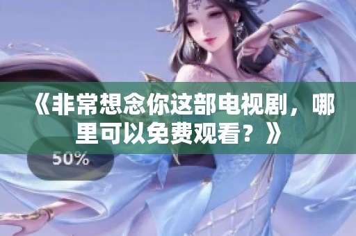 《非常想念你这部电视剧，哪里可以免费观看？》