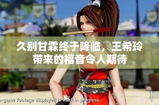 久别甘霖终于降临，王希玲带来的福音令人期待