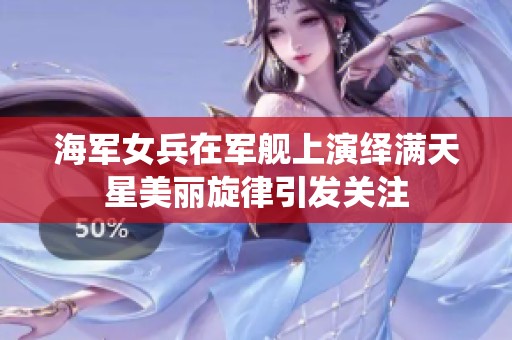 海军女兵在军舰上演绎满天星美丽旋律引发关注