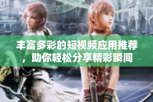 丰富多彩的短视频应用推荐，助你轻松分享精彩瞬间