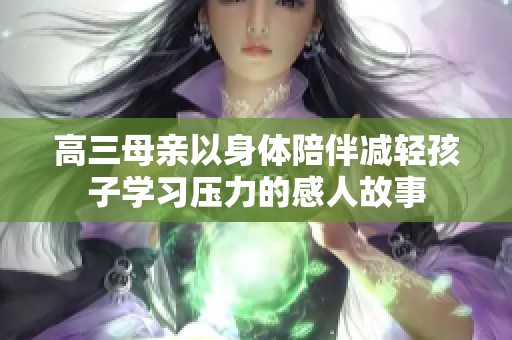 高三母亲以身体陪伴减轻孩子学习压力的感人故事