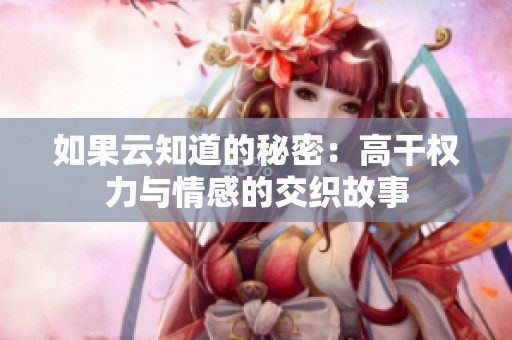 如果云知道的秘密：高干权力与情感的交织故事