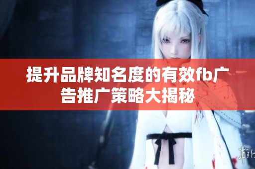 提升品牌知名度的有效fb广告推广策略大揭秘