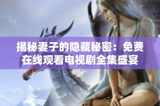 揭秘妻子的隐藏秘密：免费在线观看电视剧全集盛宴