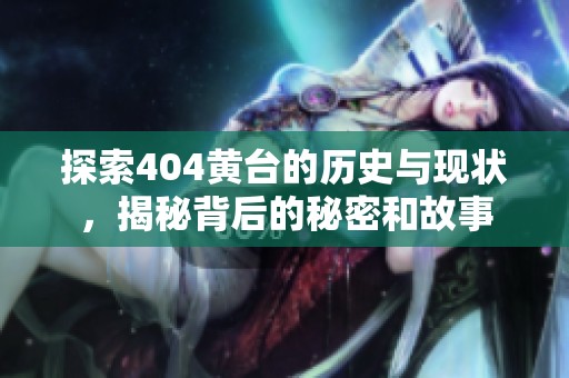 探索404黄台的历史与现状，揭秘背后的秘密和故事