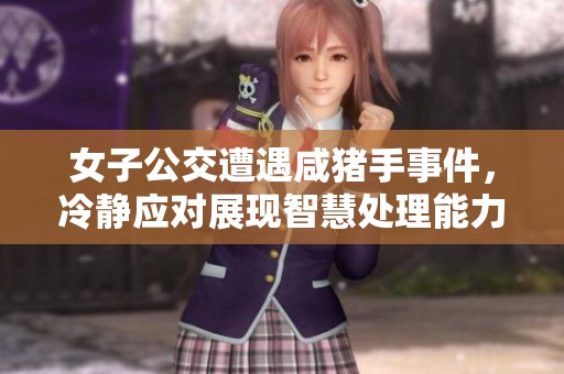 女子公交遭遇咸猪手事件，冷静应对展现智慧处理能力