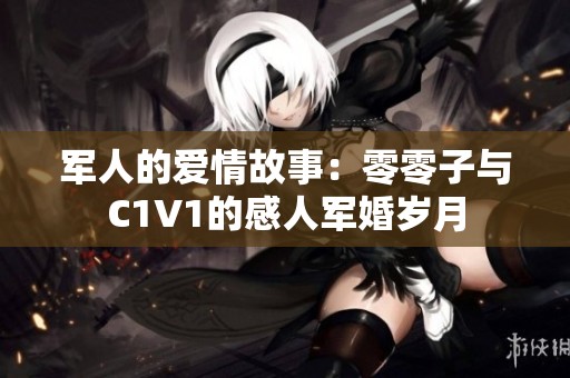 军人的爱情故事：零零子与C1V1的感人军婚岁月