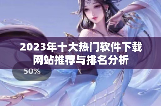 2023年十大热门软件下载网站推荐与排名分析