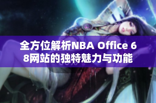 全方位解析NBA Office 68网站的独特魅力与功能